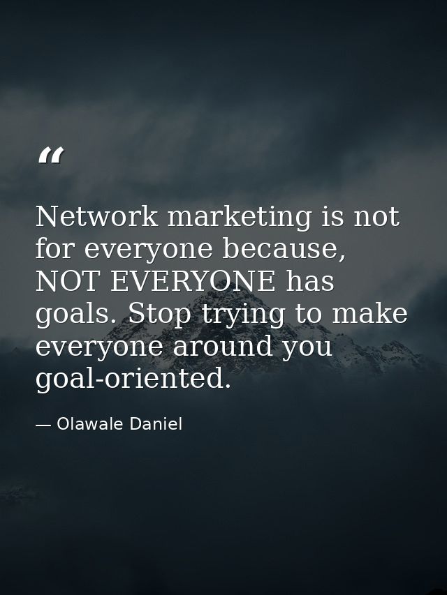 Network marketing is not for everyone because, NOT EVERYONE has goals. Stop trying to make everyone around you goal-orie — Olawale Daniel