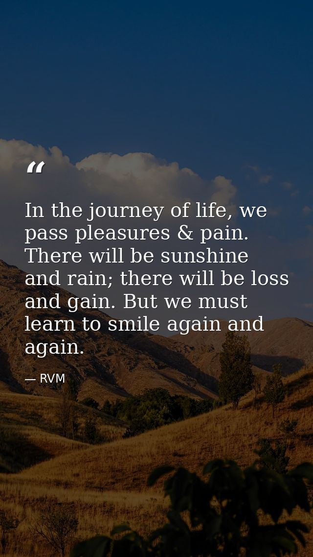 In the journey of life, we pass pleasures & pain. There will be sunshine and rain; there will be loss and gain. But we m — RVM