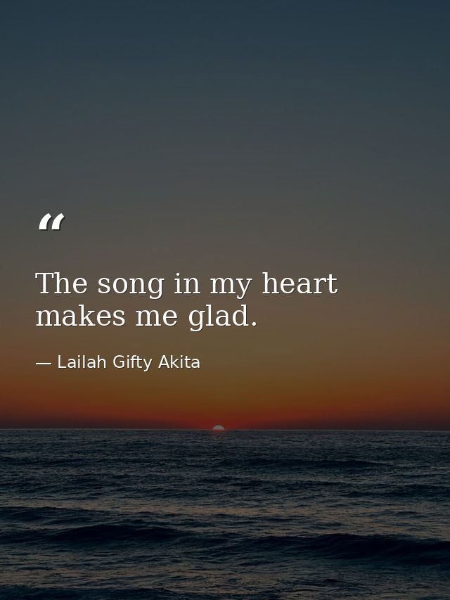 The song in my heart makes me glad. — Lailah Gifty Akita