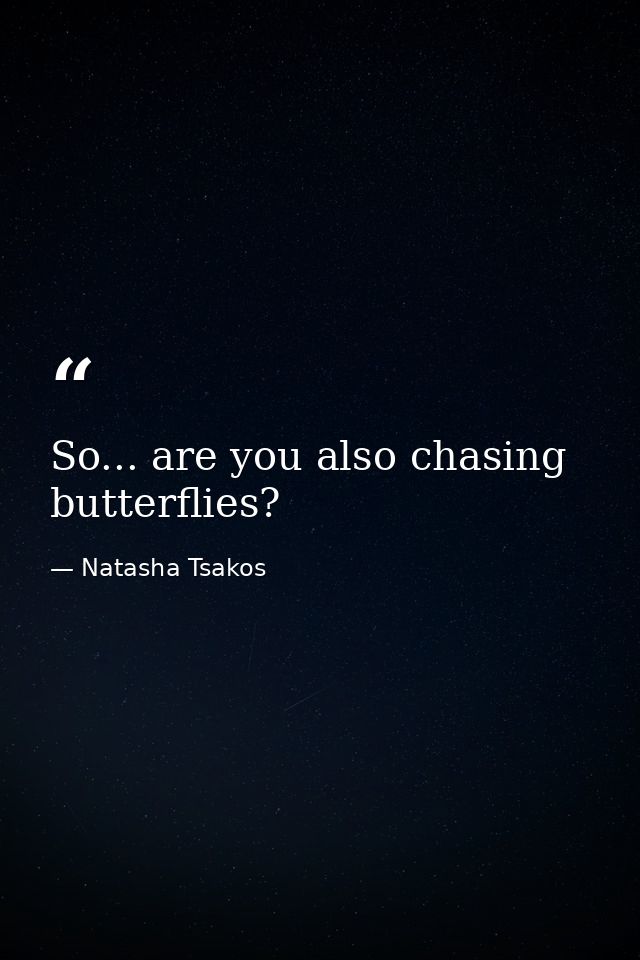 So... are you also chasing butterflies? — Natasha Tsakos