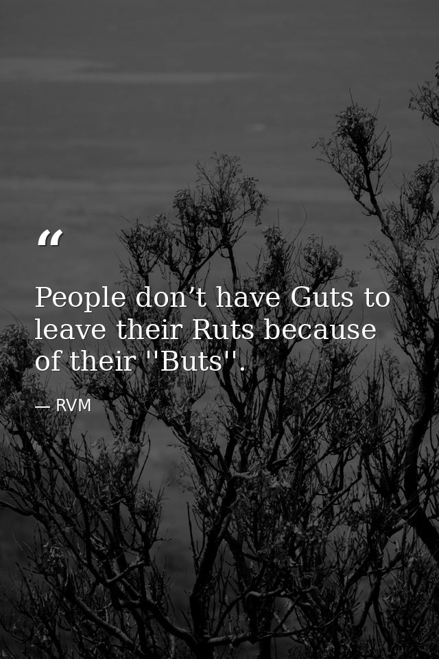 People don’t have Guts to leave their Ruts because of their ''Buts''. — RVM