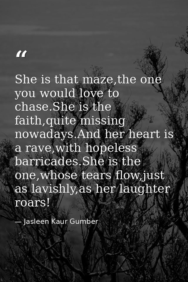 She is that maze,the one you would love to chase.She is the faith,quite missing nowadays.And her heart is a rave,with ho — Jasleen Kaur Gumber
