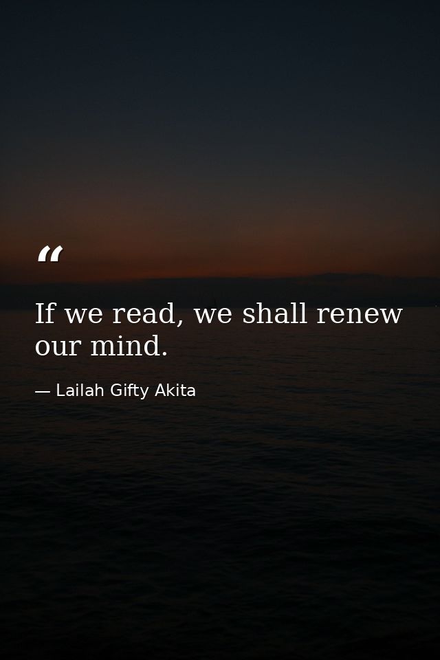 If we read, we shall renew our mind. — Lailah Gifty Akita