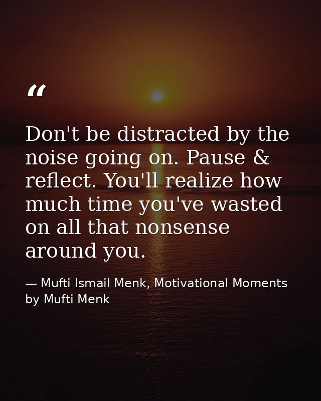 Don't be distracted by the noise going on. Pause & reflect. You'll realize how much time you've wasted on all that nonse — Mufti Ismail Menk, Motivational Moments by Mufti Menk