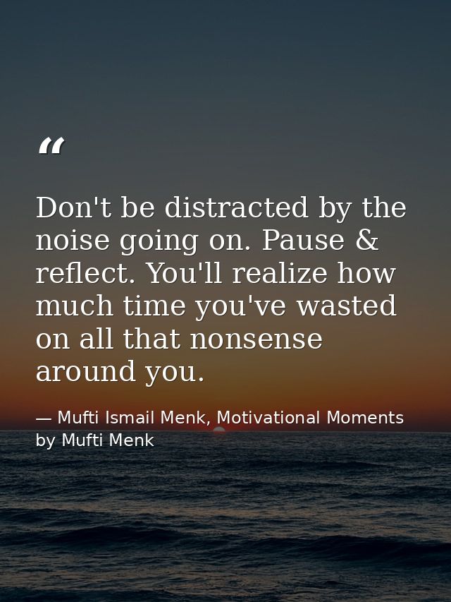 Don't be distracted by the noise going on. Pause & reflect. You'll realize how much time you've wasted on all that nonse — Mufti Ismail Menk, Motivational Moments by Mufti Menk