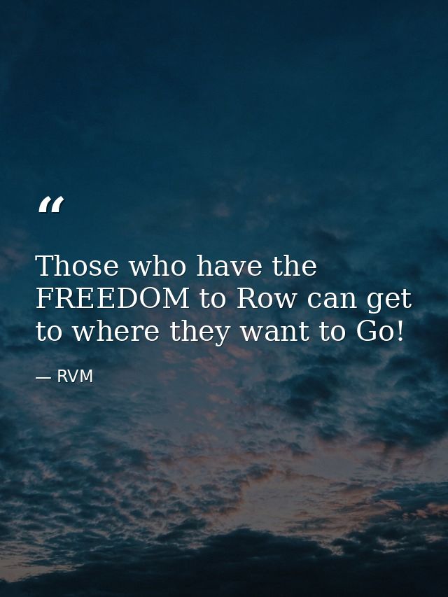Those who have the FREEDOM to Row can get to where they want to Go! — RVM