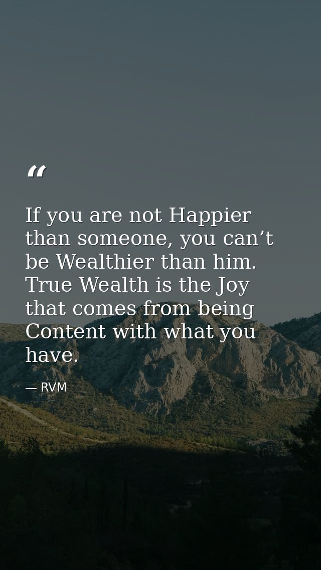 If you are not Happier than someone, you can’t be Wealthier than him. True Wealth is the Joy that comes from being Conte — RVM