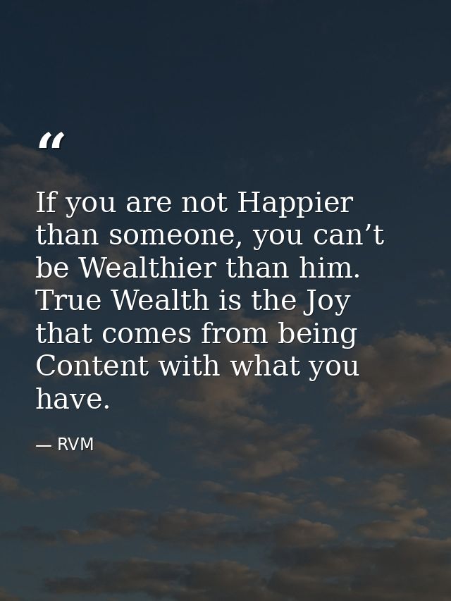 If you are not Happier than someone, you can’t be Wealthier than him. True Wealth is the Joy that comes from being Conte — RVM