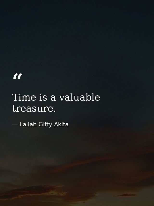 Time is a valuable treasure. — Lailah Gifty Akita