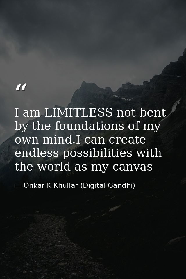 I am LIMITLESS not bent by the foundations of my own mind.I can create endless possibilities with the world as my canvas — Onkar K Khullar (Digital Gandhi)