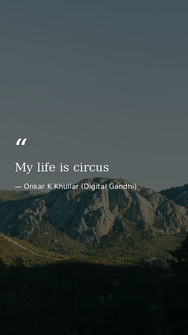 My life is circus — Onkar K Khullar (Digital Gandhi)