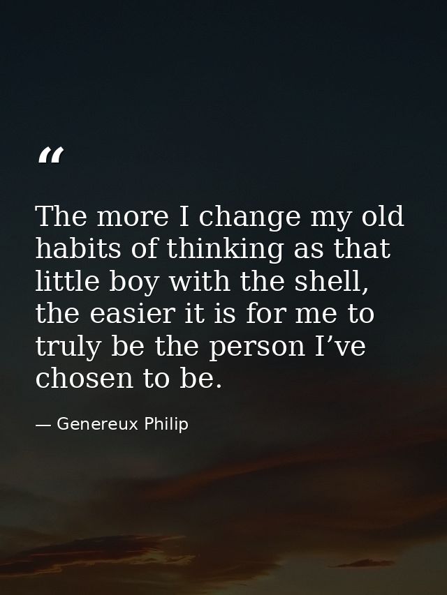 The more I change my old habits of thinking as that little boy with the shell, the easier it is for me to truly be the p — Genereux Philip