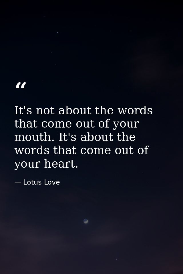 It's not about the words that come out of your mouth. It's about the words that come out of your heart. — Lotus Love
