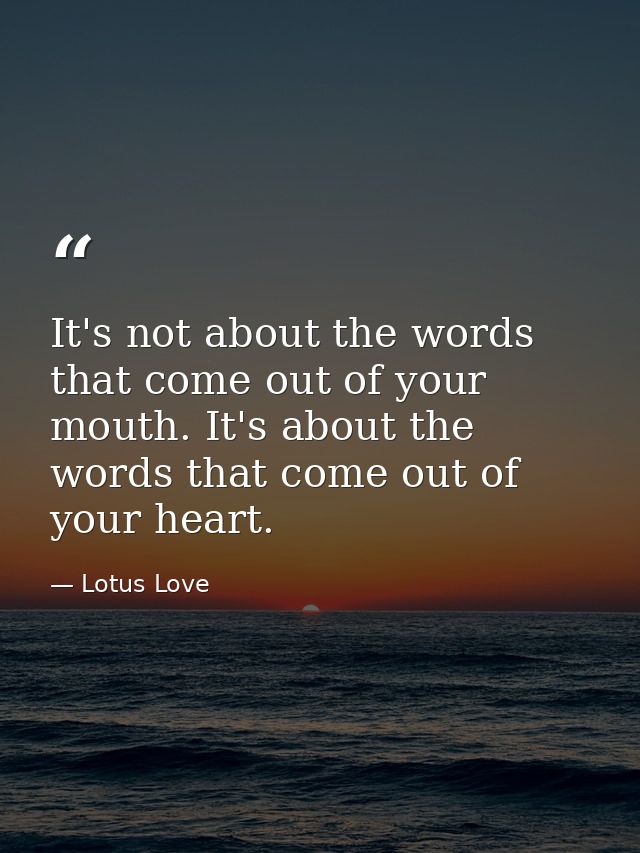It's not about the words that come out of your mouth. It's about the words that come out of your heart. — Lotus Love