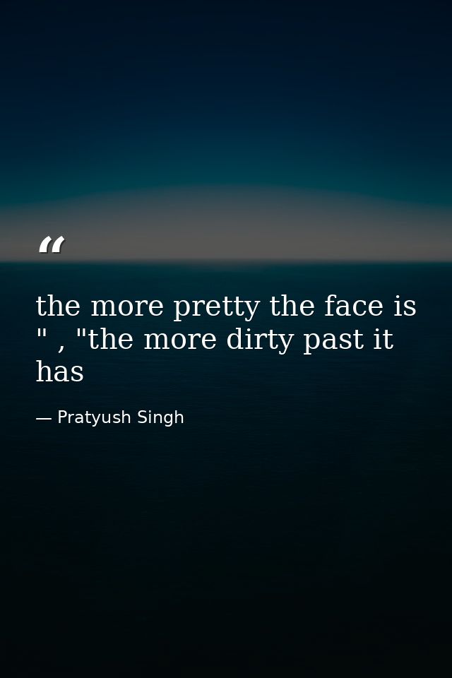 the more pretty the face is " , "the more dirty past it has — Pratyush Singh