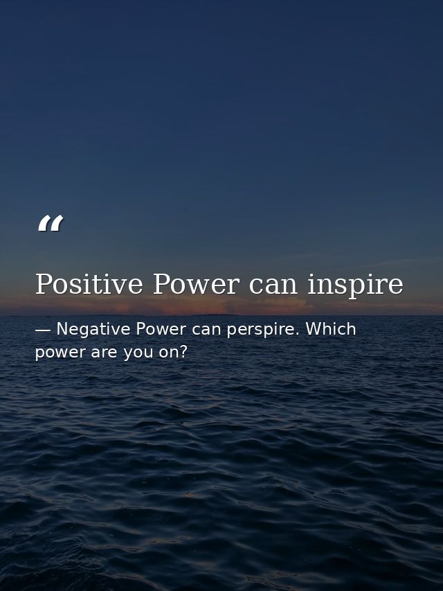 Positive Power can inspire — Negative Power can perspire. Which power are you on?