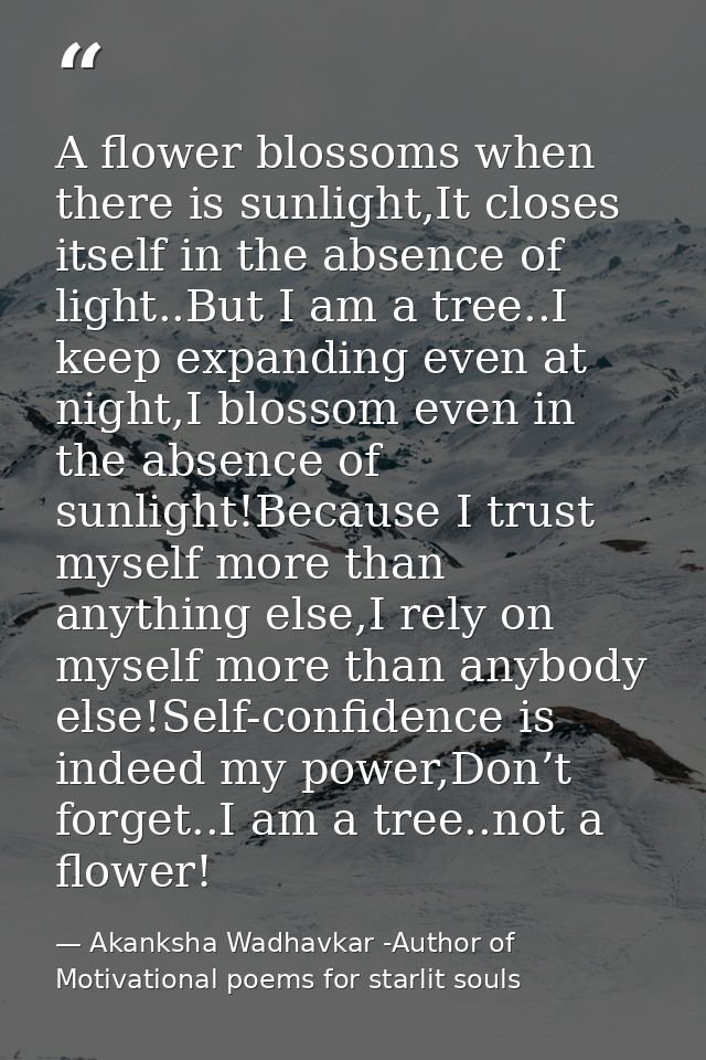 A flower blossoms when there is sunlight,It closes itself in the absence of light..But I am a tree..I keep expanding eve — Akanksha Wadhavkar -Author of Motivational poems for starlit souls