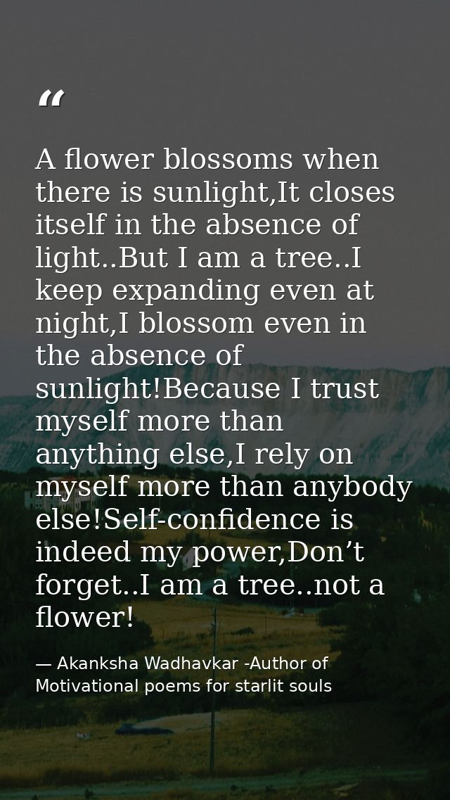 A flower blossoms when there is sunlight,It closes itself in the absence of light..But I am a tree..I keep expanding eve — Akanksha Wadhavkar -Author of Motivational poems for starlit souls