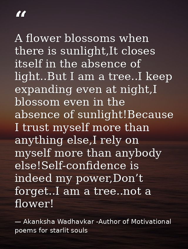 A flower blossoms when there is sunlight,It closes itself in the absence of light..But I am a tree..I keep expanding eve — Akanksha Wadhavkar -Author of Motivational poems for starlit souls