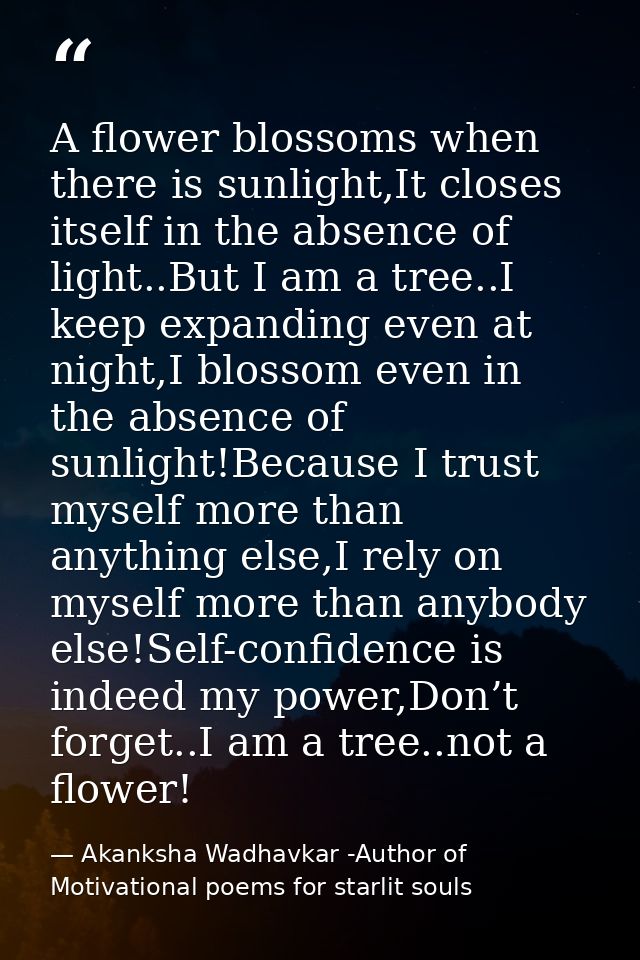A flower blossoms when there is sunlight,It closes itself in the absence of light..But I am a tree..I keep expanding eve — Akanksha Wadhavkar -Author of Motivational poems for starlit souls