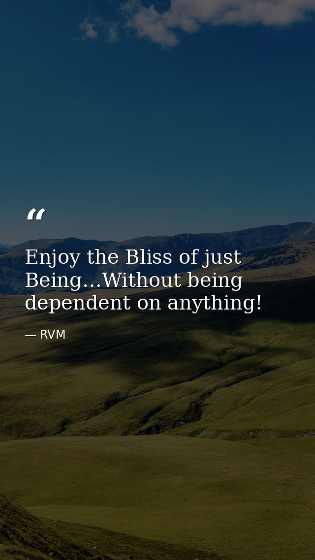 Enjoy the Bliss of just Being…Without being dependent on anything! — RVM