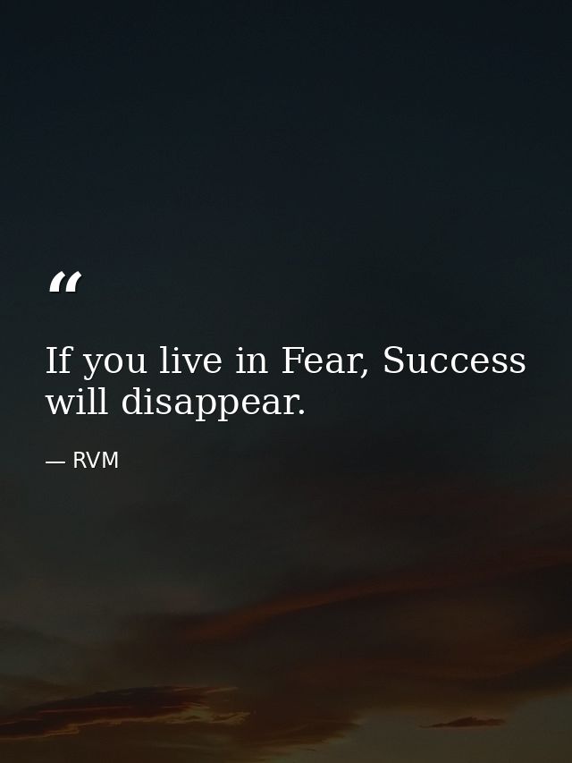 If you live in Fear, Success will disappear. — RVM