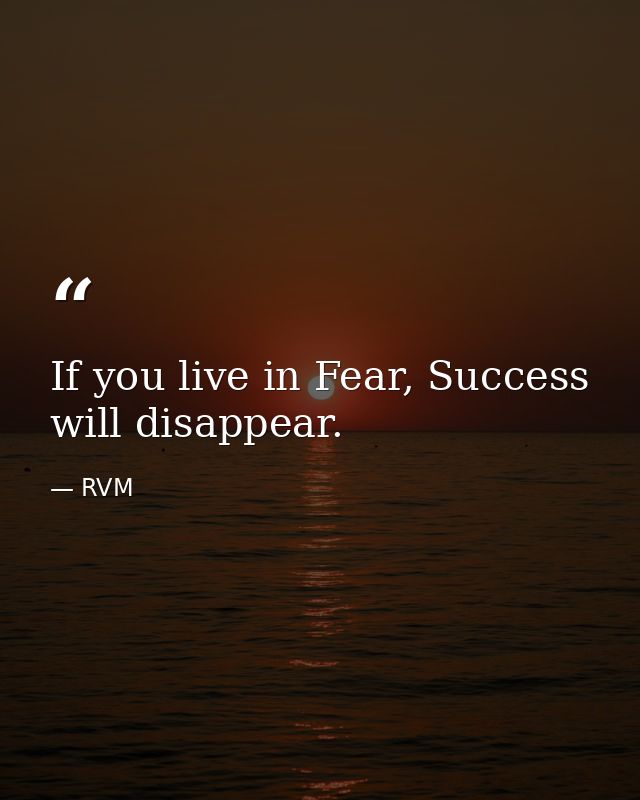 If you live in Fear, Success will disappear. — RVM