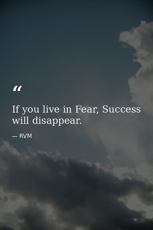 If you live in Fear, Success will disappear. — RVM
