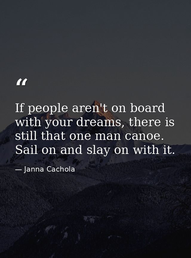 If people aren't on board with your dreams, there is still that one man canoe. Sail on and slay on with it. — Janna Cachola