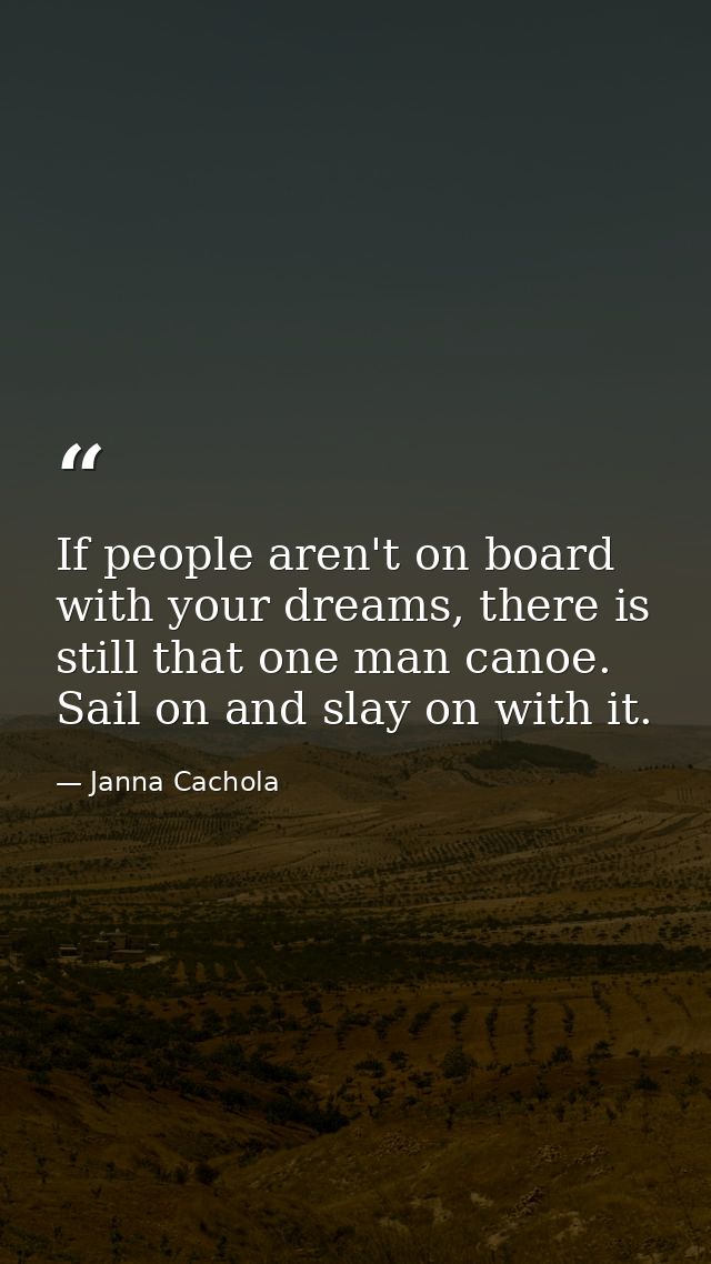If people aren't on board with your dreams, there is still that one man canoe. Sail on and slay on with it. — Janna Cachola