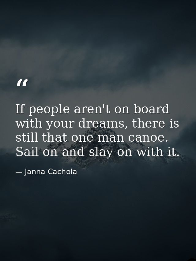 If people aren't on board with your dreams, there is still that one man canoe. Sail on and slay on with it. — Janna Cachola