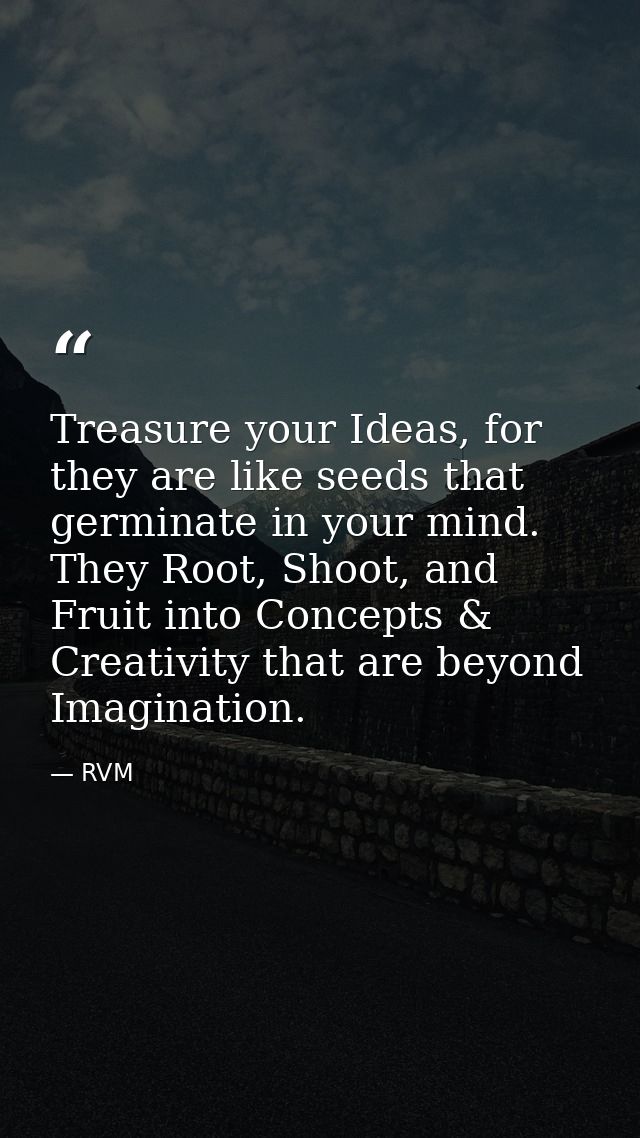 Treasure your Ideas, for they are like seeds that germinate in your mind. They Root, Shoot, and Fruit into Concepts & Cr — RVM