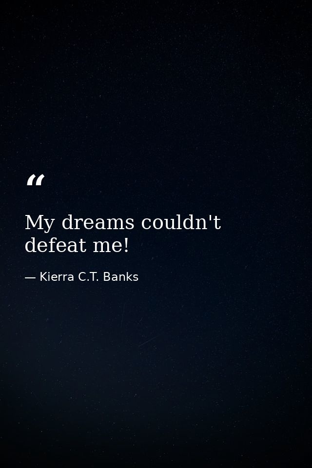 My dreams couldn't defeat me! — Kierra C.T. Banks