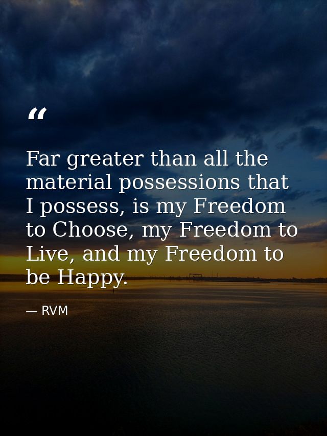Far greater than all the material possessions that I possess, is my Freedom to Choose, my Freedom to Live, and my Freedo — RVM