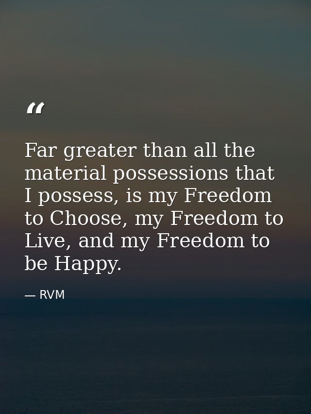 Far greater than all the material possessions that I possess, is my Freedom to Choose, my Freedom to Live, and my Freedo — RVM