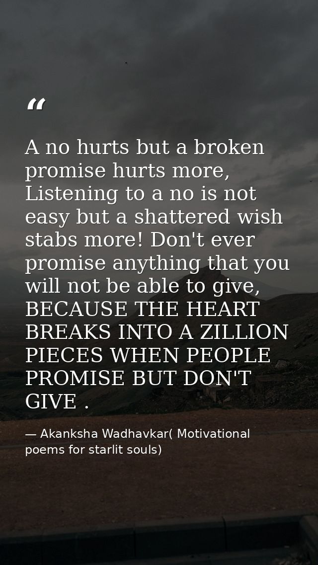 A no hurts but a broken promise hurts more, Listening to a no is not easy but a shattered wish stabs more! Don't ever pr — Akanksha Wadhavkar( Motivational poems for starlit souls)