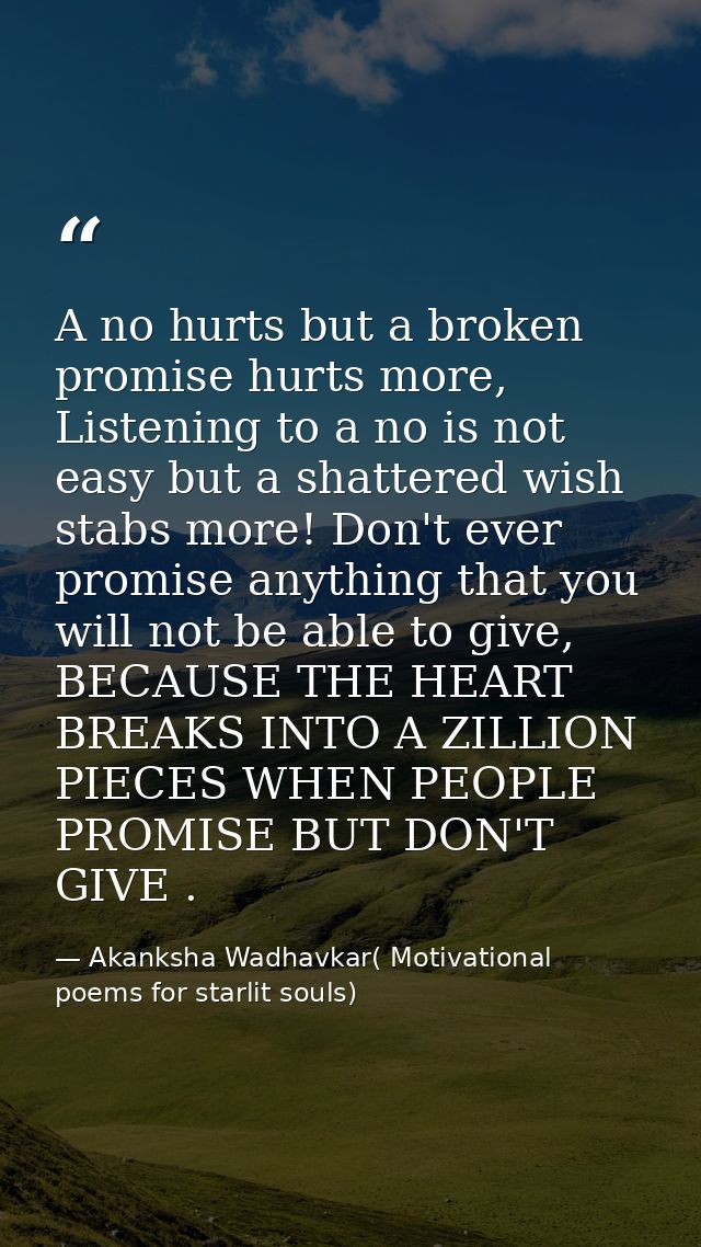 A no hurts but a broken promise hurts more, Listening to a no is not easy but a shattered wish stabs more! Don't ever pr — Akanksha Wadhavkar( Motivational poems for starlit souls)