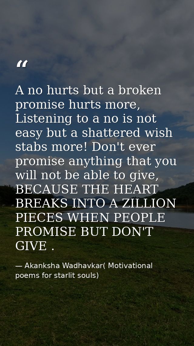 A no hurts but a broken promise hurts more, Listening to a no is not easy but a shattered wish stabs more! Don't ever pr — Akanksha Wadhavkar( Motivational poems for starlit souls)