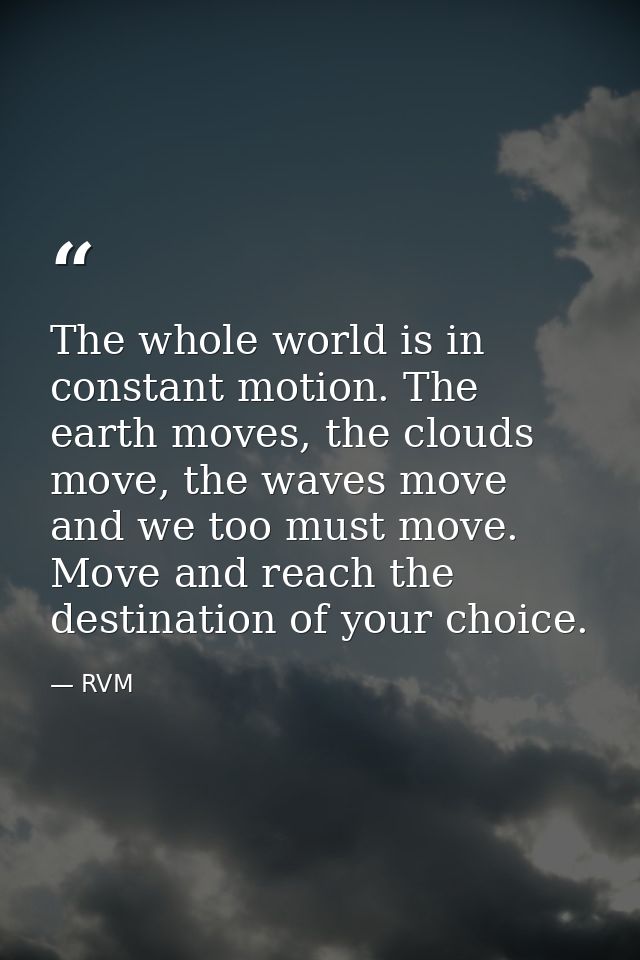 The whole world is in constant motion. The earth moves, the clouds move, the waves move and we too must move. Move and r — RVM