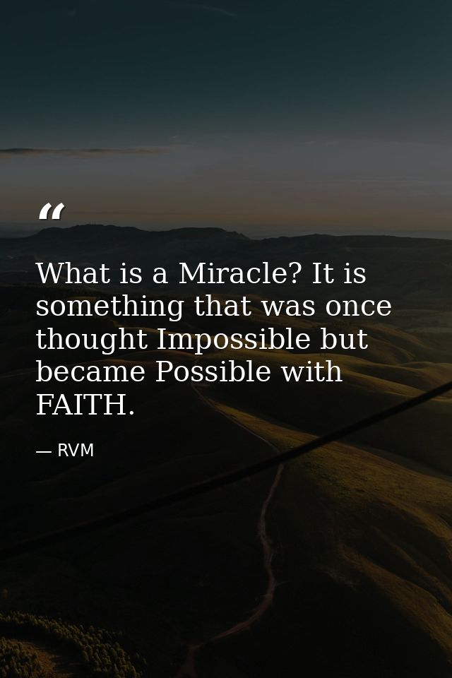 What is a Miracle? It is something that was once thought Impossible but became Possible with FAITH. — RVM