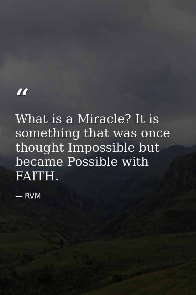 What is a Miracle? It is something that was once thought Impossible but became Possible with FAITH. — RVM