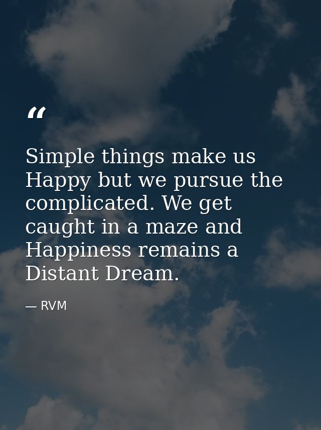 Simple things make us Happy but we pursue the complicated. We get caught in a maze and Happiness remains a Distant Dream — RVM