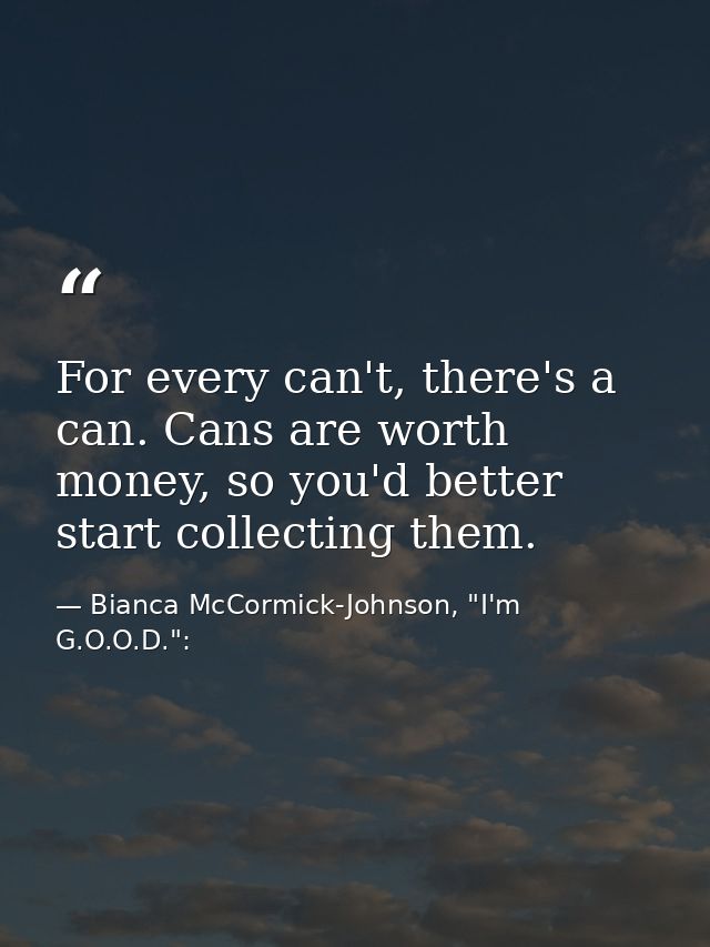 For every can't, there's a can. Cans are worth money, so you'd better start collecting them. — Bianca McCormick-Johnson, "I'm G.O.O.D.":