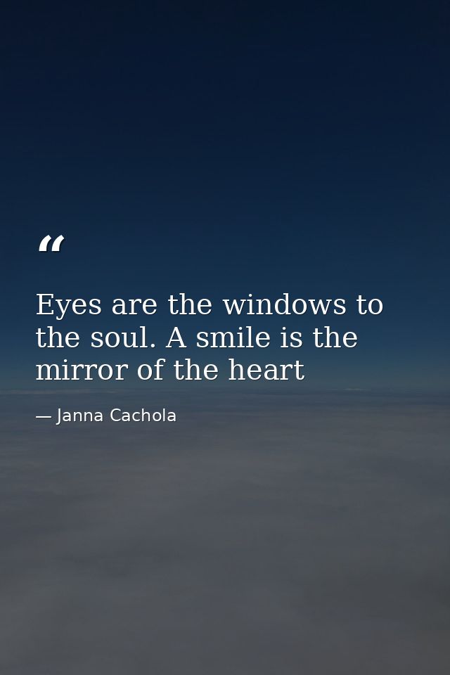 Eyes are the windows to the soul. A smile is the mirror of the heart — Janna Cachola