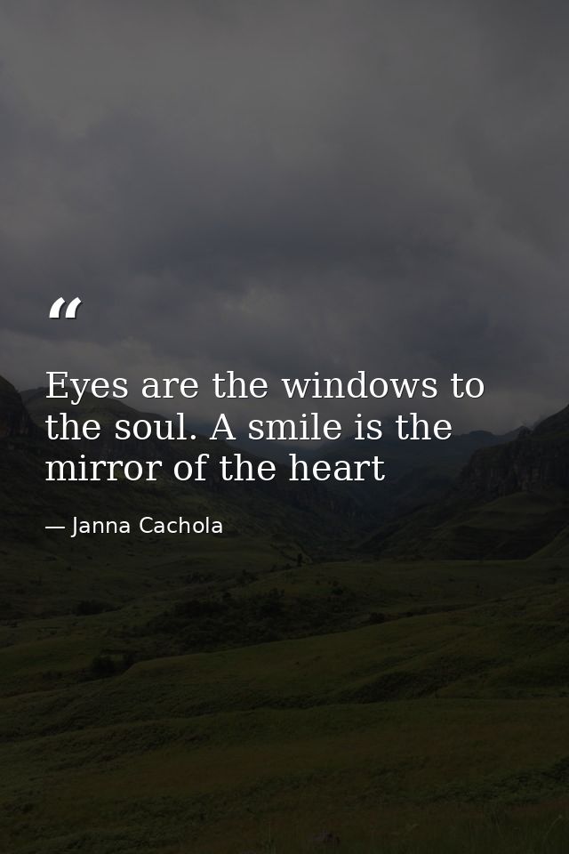 Eyes are the windows to the soul. A smile is the mirror of the heart — Janna Cachola