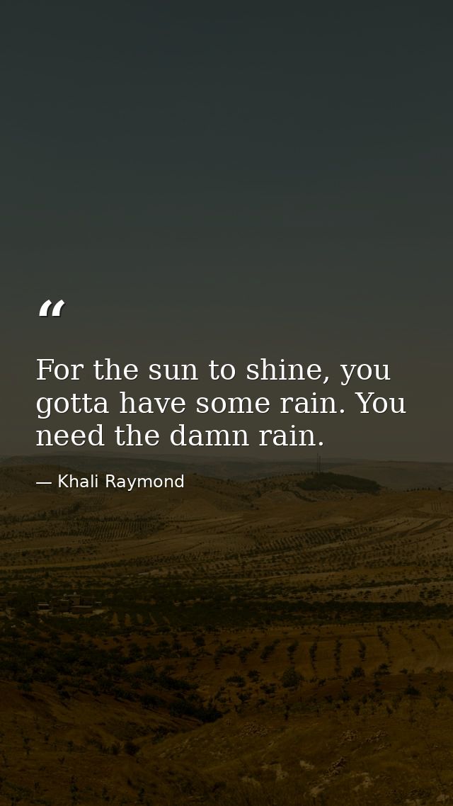 For the sun to shine, you gotta have some rain. You need the damn rain. — Khali Raymond
