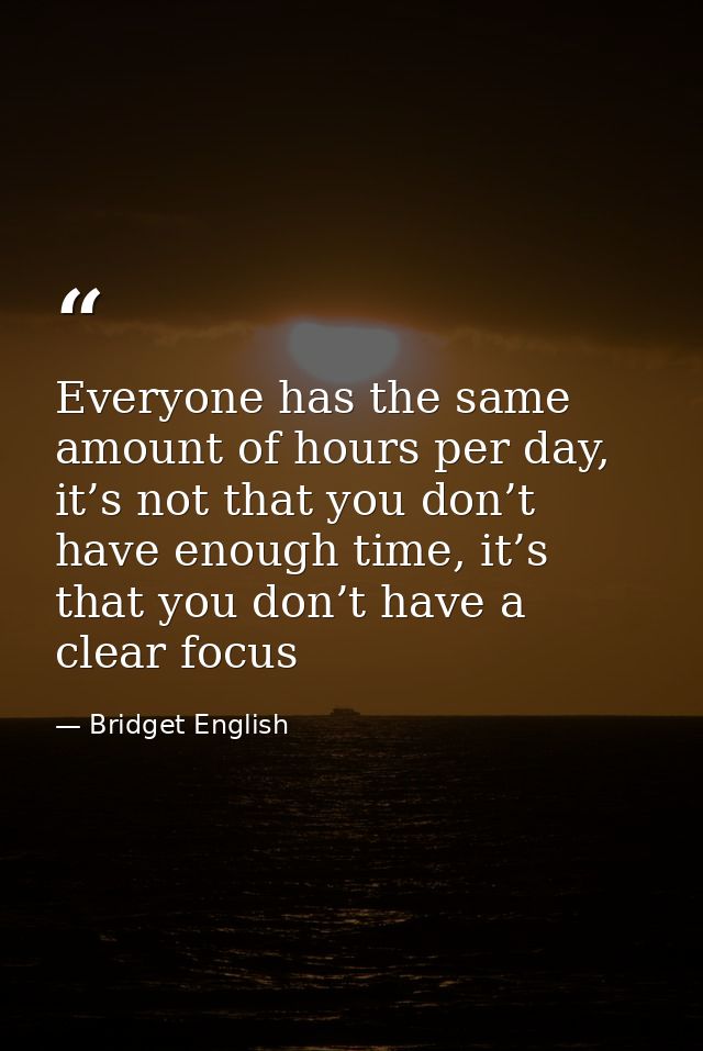 Everyone has the same amount of hours per day, it’s not that you don’t have enough time, it’s that you don’t have a clea — Bridget English