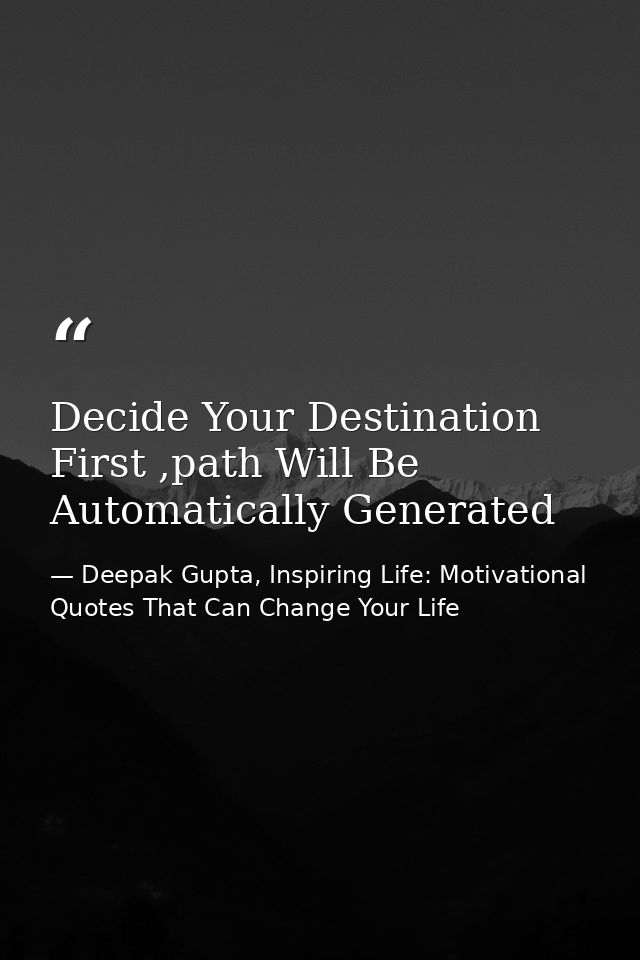 Decide Your Destination First ,path Will Be Automatically Generated — Deepak Gupta, Inspiring Life: Motivational Quotes That Can Change Your Life