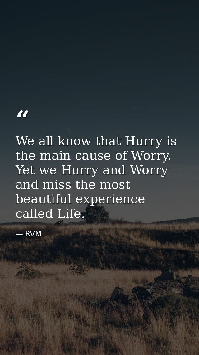 We all know that Hurry is the main cause of Worry. Yet we Hurry and Worry and miss the most beautiful experience called  — RVM