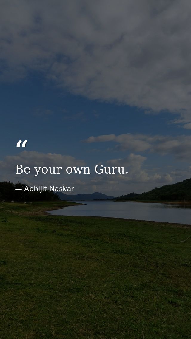 Be your own Guru. — Abhijit Naskar